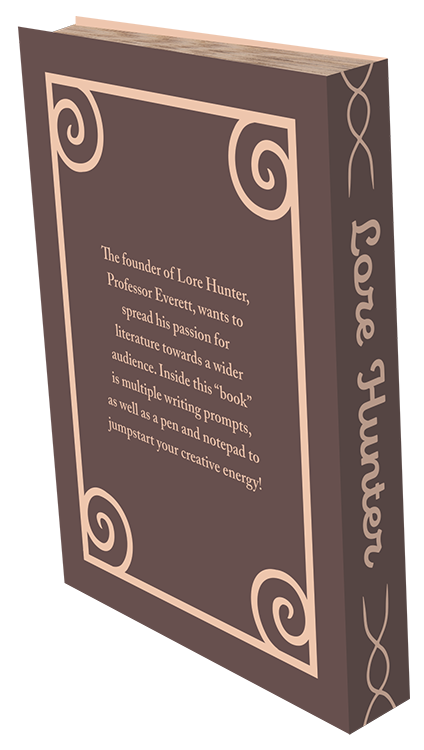 This is the back side of a book-like package. 
			It's shown in a 3/4ths view. Like the font package, its background is dark brown in color, but unlike
			the front side, the border isn't just a tan outline of a rectangle. It's a rectangle with a swirl in 
			each of its four corners. 
			
			The serif text in the middle of the package reads as follows: The founder of 
			Lore Hunter, Professor Everett, wants to spread his passion for literature towards a wider audience. 
			Inside this book is multiple writing prompts, as well as a pen and notepad to jumpstart your 
			creative energy!
			
			Also, the book's spine is visible at this angle. The text is Lore Hunter in tan-colored cursive.
			This dark brown spine has a pattern that borders the top and bottom parts of it. This pattern is 
			two curvy, tan lines intertwining with each other. In addition, this spine is slightly darker compared 
			to the back of the book to make the image look less flat. 
			
			Like the image of the front side of this book package, the top of this book package contains an image
			of a bunch of book pages scruntched together, as well as a slight amount of the tan-colored interior 
			of the package poking out behind it.